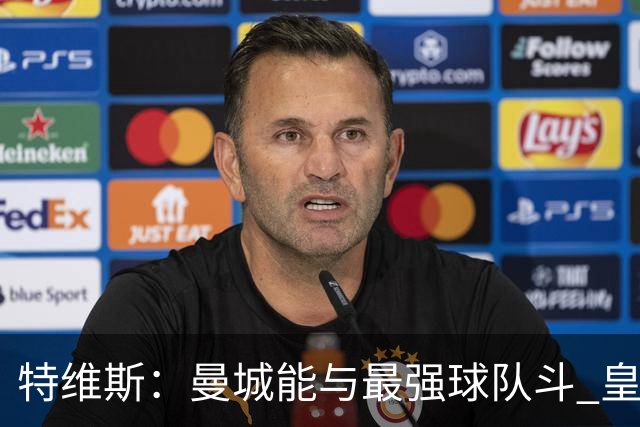 特维斯：曼城能与最强球队斗 皇马才是该担心的